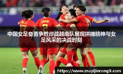 斗牛体育中国女足奋勇争胜迎战越南队展现拼搏精神与女足风采的决战时刻