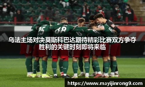 斗牛体育乌法主场对决莫斯科巴达期待精彩比赛双方争夺胜利的关键时刻即将来临